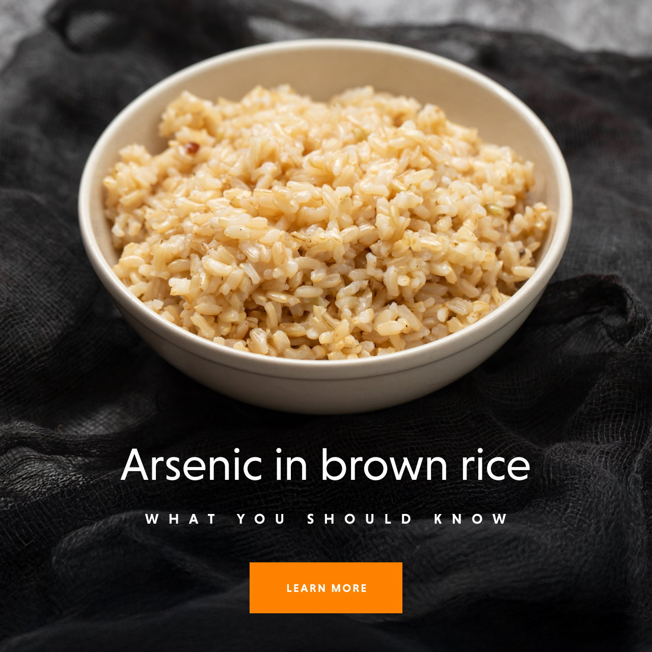 Arsenic in brown rice - LEARN MORE
