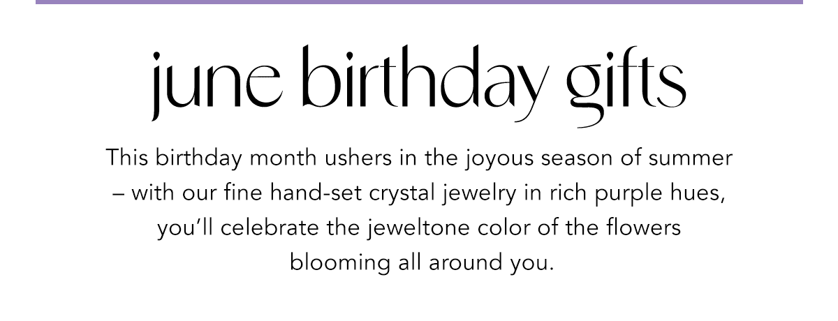 June Birthday Gifts - This birthday month ushers in the joyous season of summer - with our fine hand-set crystal jewelry in rich purple hues, you'll celebrate the jeweltone color of the flowers blooming all around you.