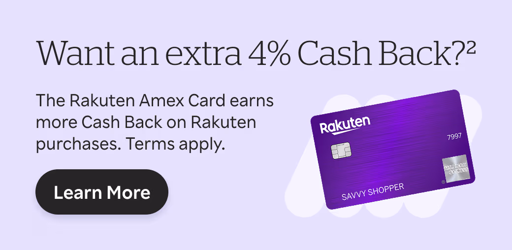 Want an extra 4% Cash Back? The Rakuten Amex Card earns more Cash Back on Rakuten purchases. Terms apply.