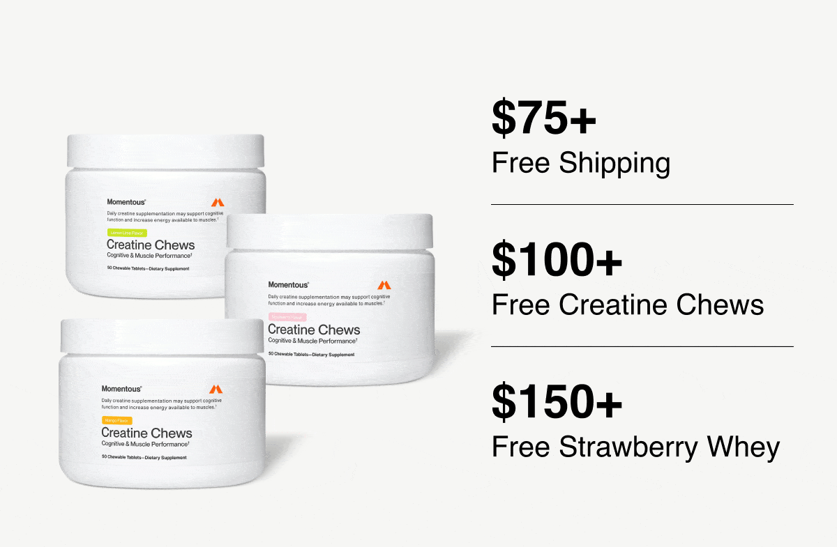 Spend $75+ and get free shipping. $100+ free creatine chews and $150+ and get free strawberry whey.