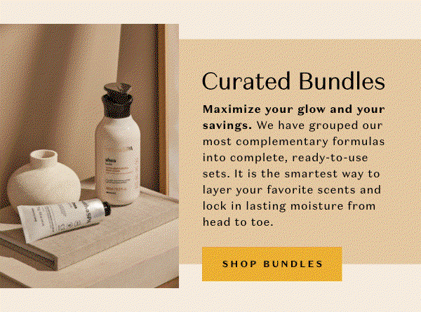 Curated Bundles: Maximize your glow and your savings. We have grouped our most complementary formulas into complete, ready-to-use sets. It is the smartest way to layer your favorite scents and lock in lasting moisture from head to toe. 