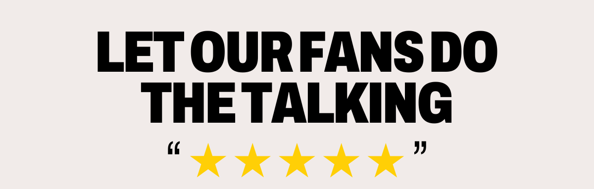 Let our fans do the talking