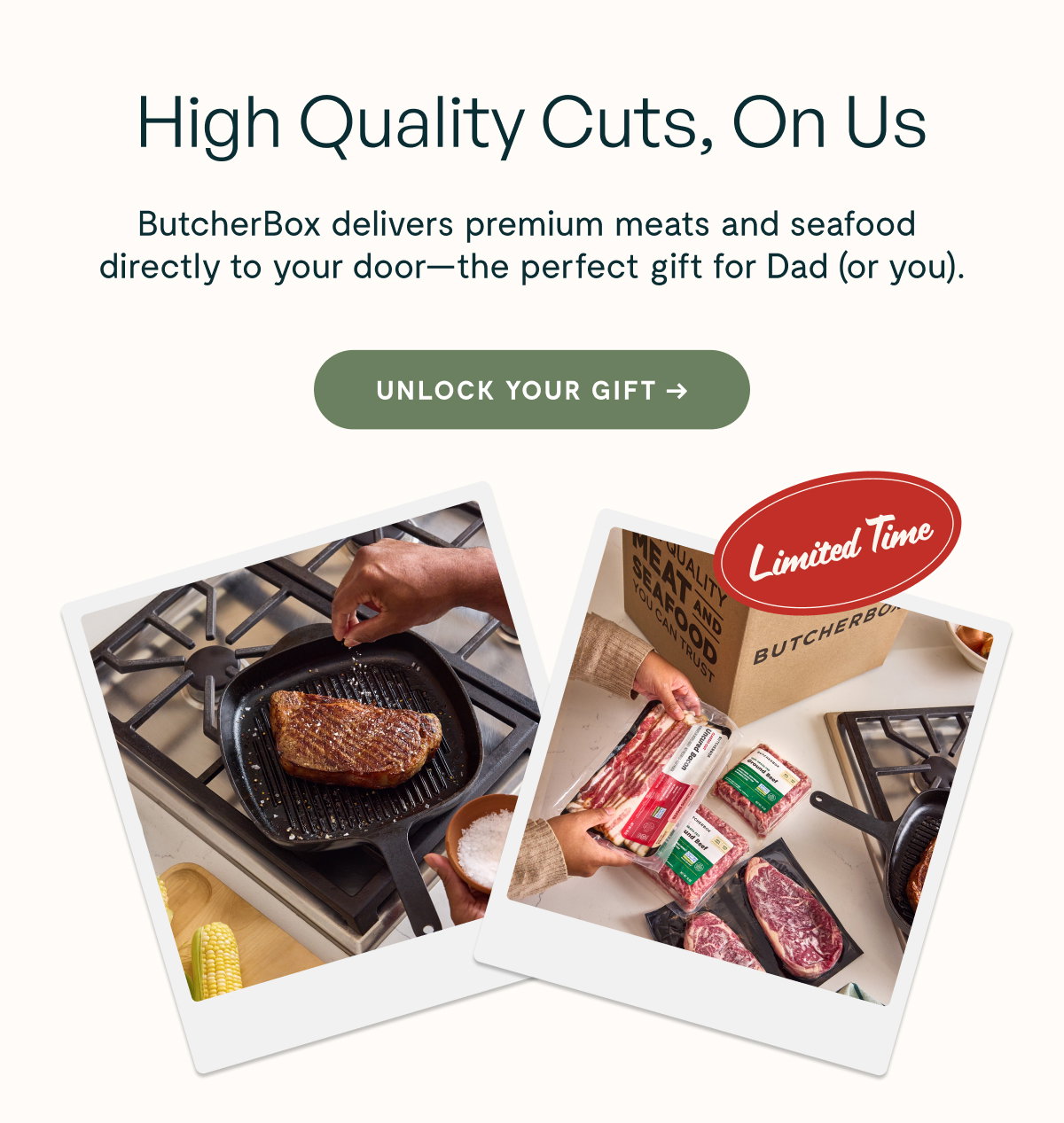 High Quality Cuts, On Us  ButcherBox delivers premium meats and seafood directly to your door—the perfect gift for Dad (or you).  [[UNLOCK YOUR GIFT →]]