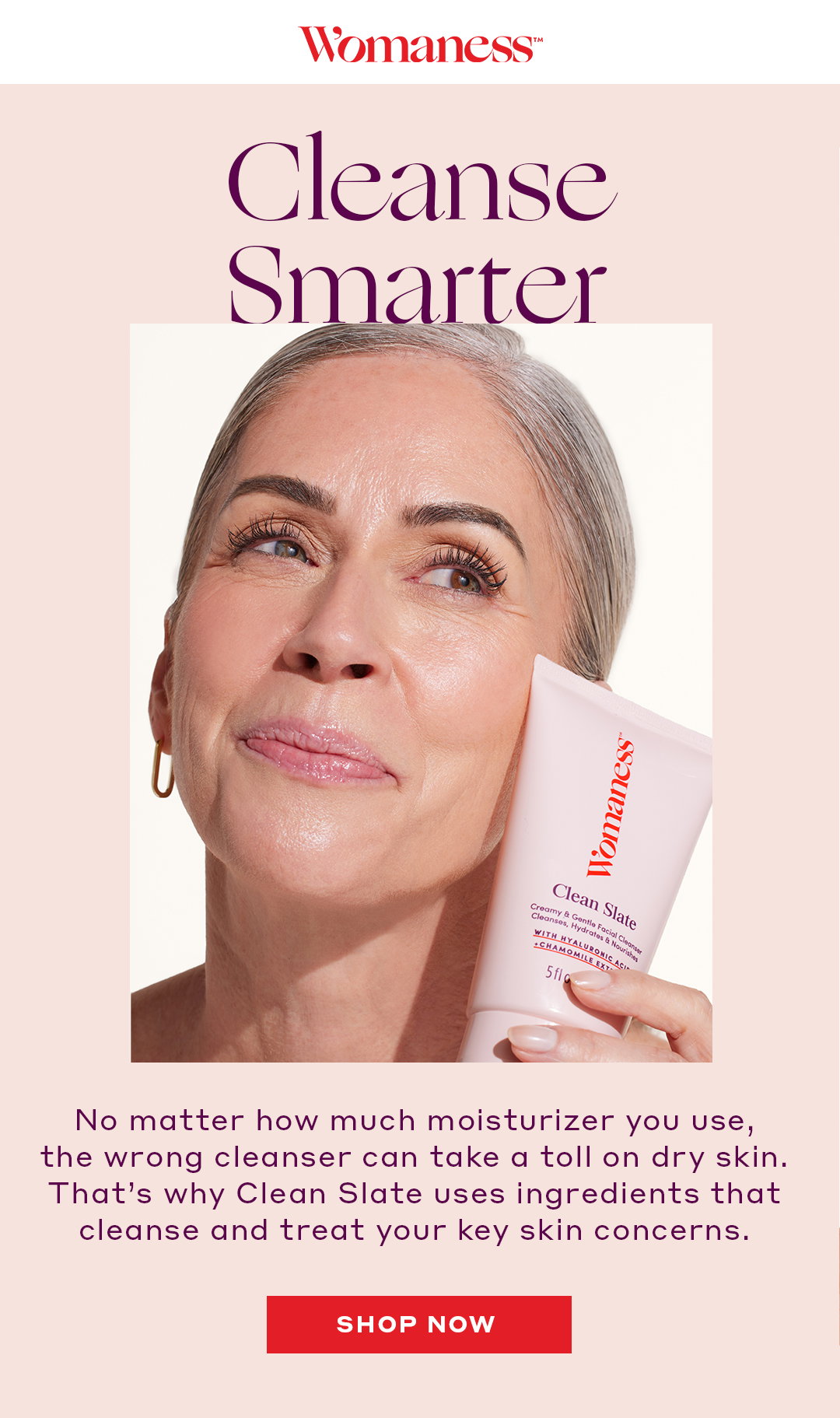 Cleanse Smarter - No matter how much moisturizer you use, the wrong cleanser can take a toll on dry skin. That’s why Clean Slate uses ingredients that cleanse and treat your key skin concerns. 
