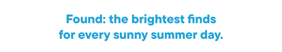 Found: the brightest finds for every sunny summer day. 