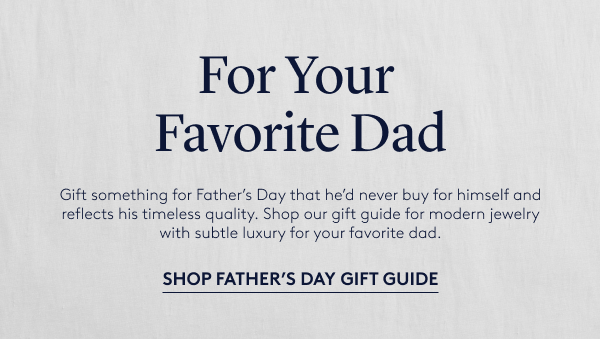 Gift something for Father’s Day that he’d never buy for himself and reflects his timeless quality. Shop our gift guide for modern jewelry with subtle luxury for your favorite dad.