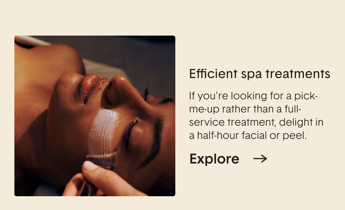 Efficient Spa Treatments. If you're looking for a pick-me-up rather than a full-service treatment, delight in a half-hour facial or peel.