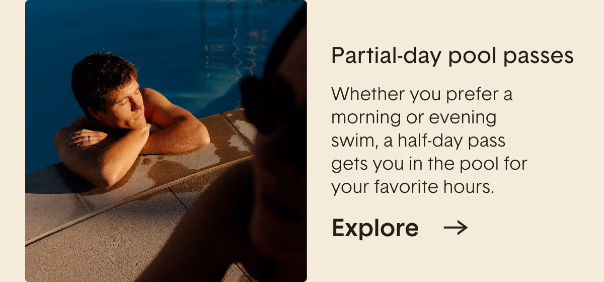Partial-day pool passes. Whether you prefer a morning or evening swim, a half-day pass gets you in the pool for your favorite hours.