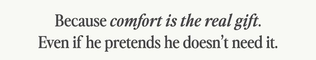 Because comfort is the real gift.