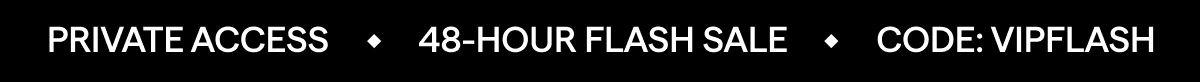 PRIVATE ACCESS, 48-HOUR FLASH SALE, CODE:VIPFLASH