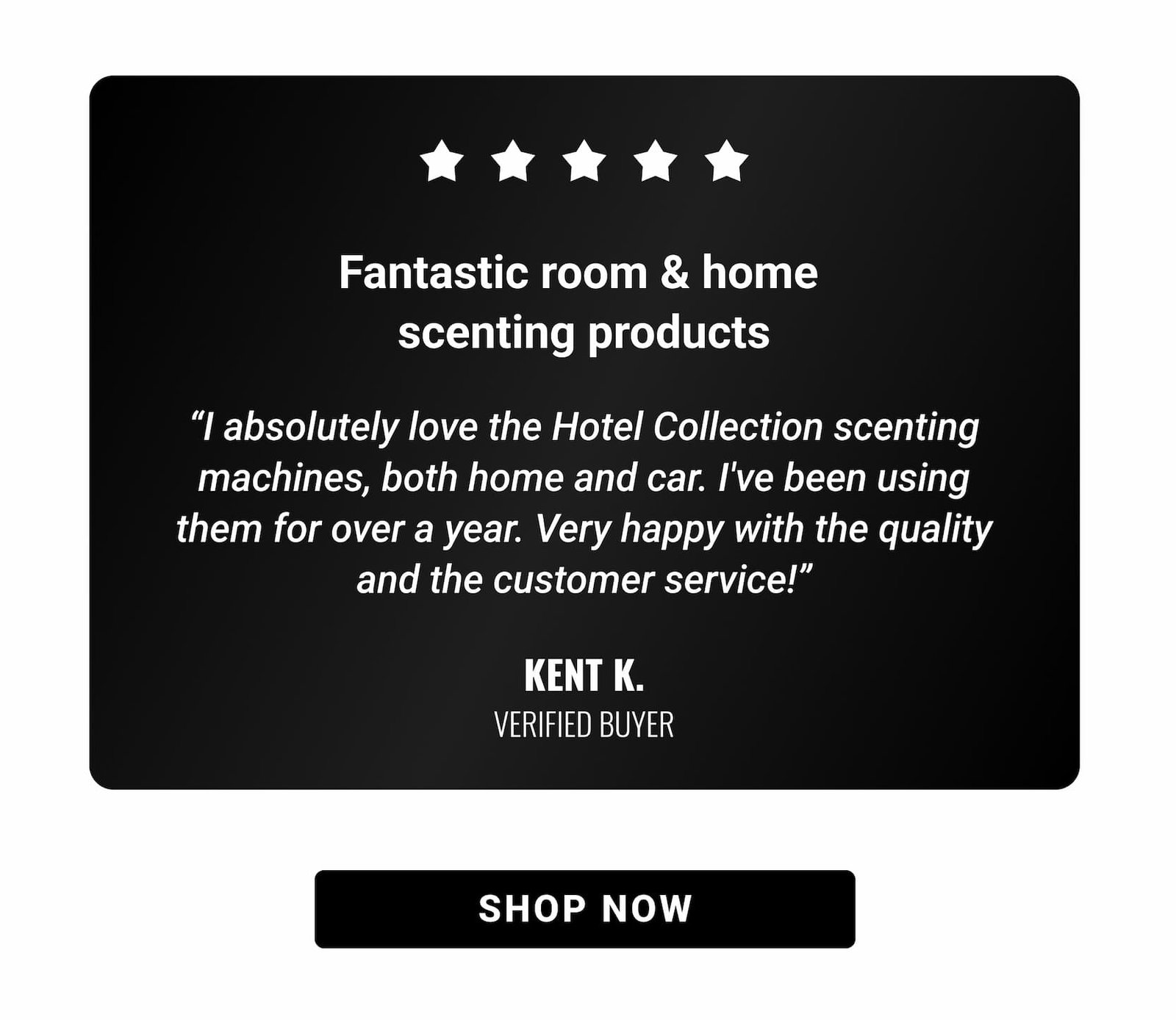 Fantastic room & home scenting products | “I absolutely love the Hotel Collection scenting machines, both home and car. I've been using them for over a year. Very happy with the quality and the customer service!” KENT K. VERIFIED BUYER | SHOP NOW