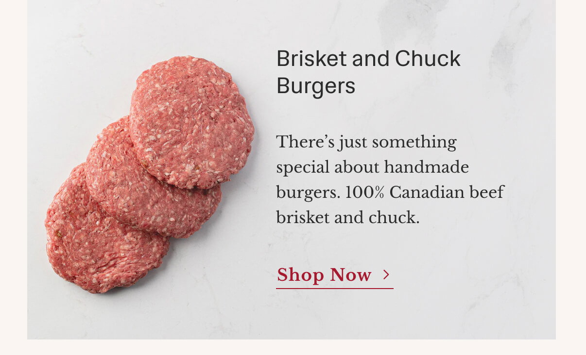 Brisket and Chuck Burgers There’s just something special about handmade burgers. 100% Canadian beef brisket and chuck. | Shop Now