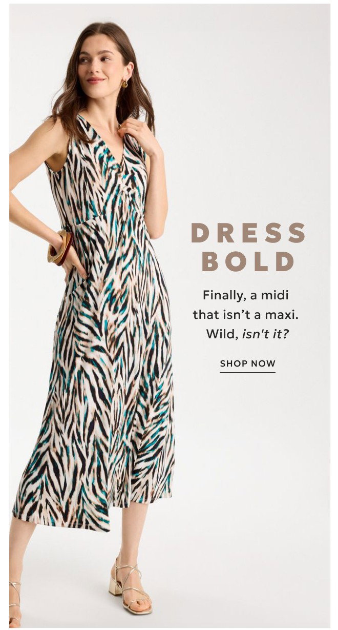DRESS BOLD. FINALLY A MIDI THAT ISN'T A MAXI. WILD, ISN'T IT? SHOP NOW