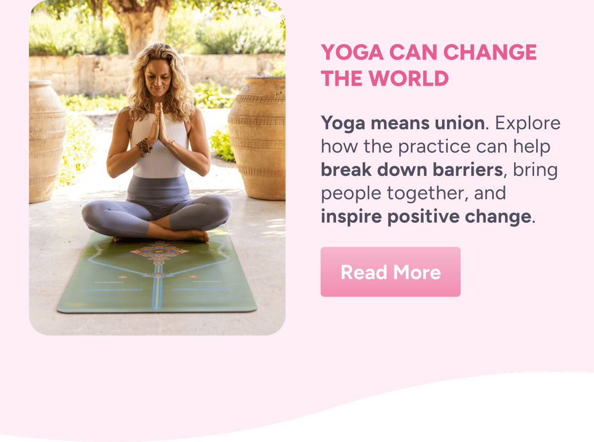 Yoga Can Change the World – Yoga means union. Explore how the practice can help break down barriers, bring people together, and inspire positive change. Read More