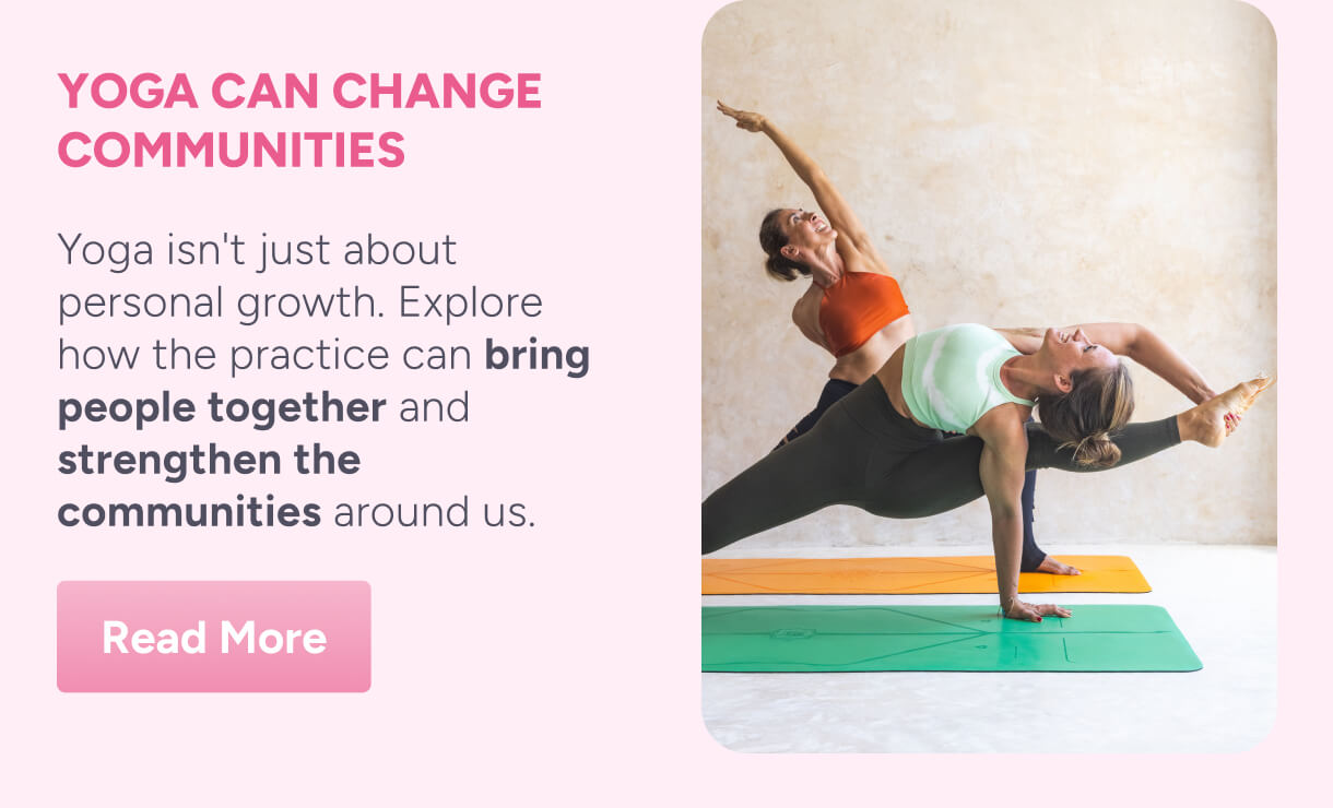 Yoga Can Change Communities – Yoga isn't just about personal growth. Explore how the practice can bring people together and strengthen the communities around us. Read More