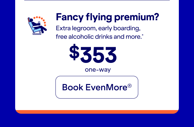 Fancy flying premium? Extra legroom, early boarding, free alcoholic drink, and more. Click here to book EvenMore.
