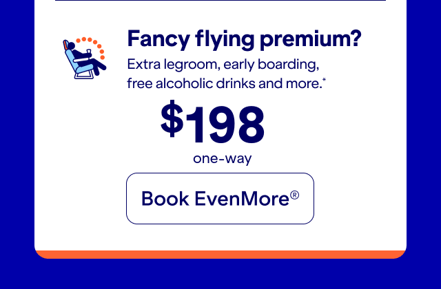 Fancy flying premium? Extra legroom, early boarding, free alcoholic drink, and more. Click here to book EvenMore.