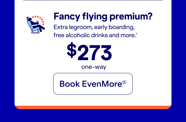 Fancy flying premium? Extra legroom, early boarding, free alcoholic drink, and more. Click here to book EvenMore.