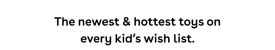 The newest and hottest toys on every kid's wish list.