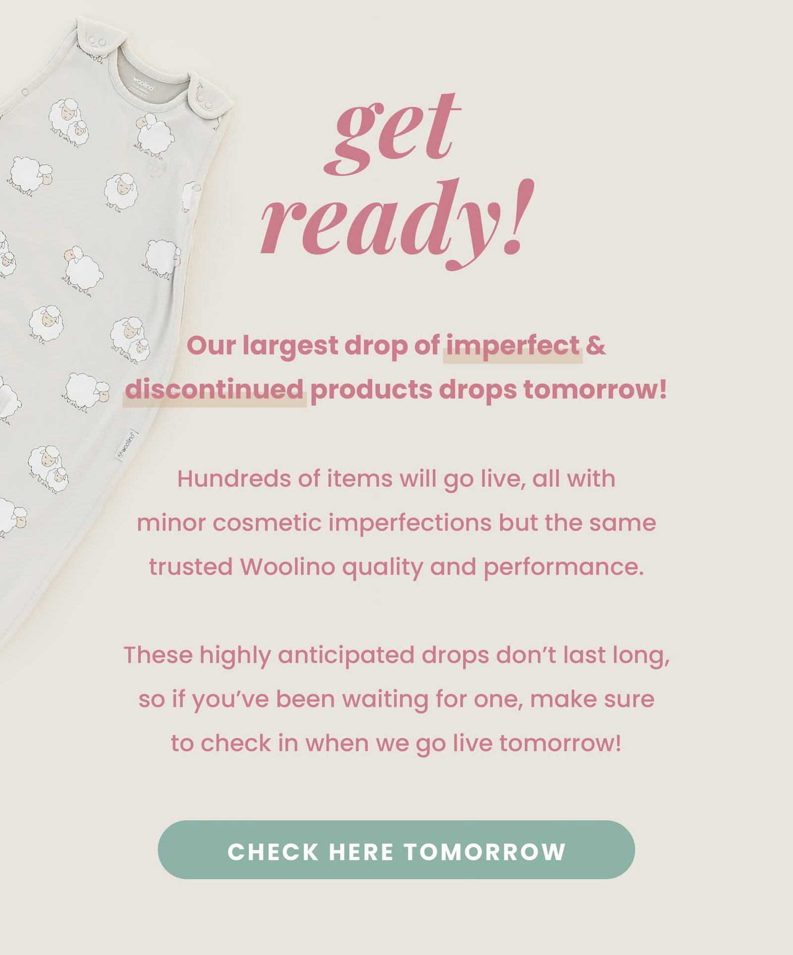 get ready! Our largest drop of imperfect & discontinued products drops tomorrow!  Hundreds of items will go live, all with minor cosmetic imperfections but the same trusted Woolino quality and performance.  These highly anticipated drops don’t last long, so if you’ve been waiting for one, make sure to check in when we go live tomorrow!