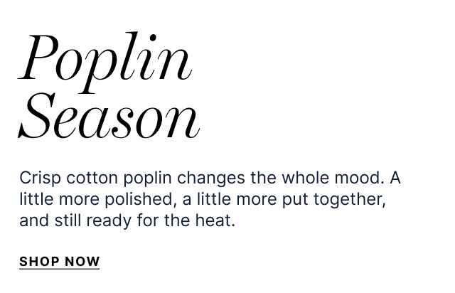 Poplin Season - Crisp cotton poplin changes the whole mood. A little more polished, a little more put together, and still ready for the heat. - Shop now