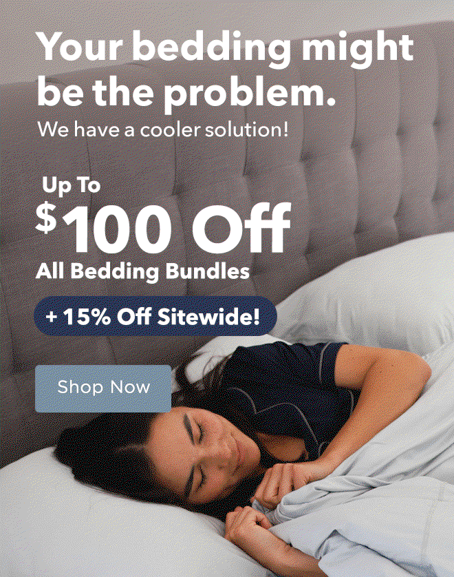 Your bedding might be the problem. We have a cooler solution! Up To $100 Off All Bedding Bundles + 15% Off Sitewide!
