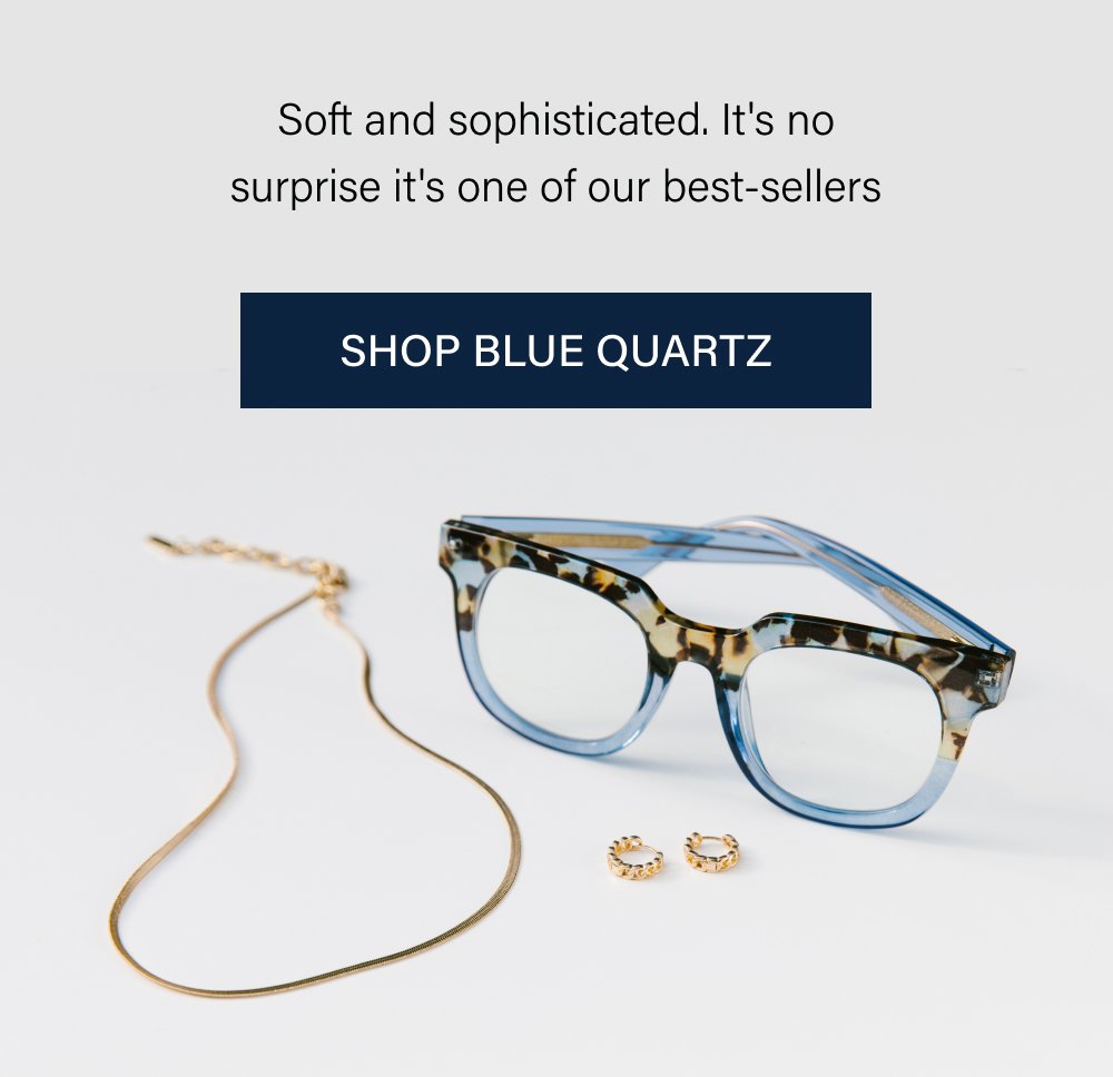 Soft and sophisticated. It's no surprise it's one of our best-sellers SHOP BLUE QUARTZ