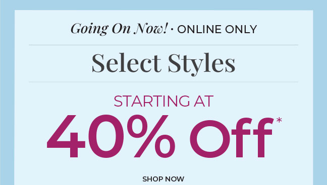Going On Now, Online Only: Select Styles Starting at 40% Off