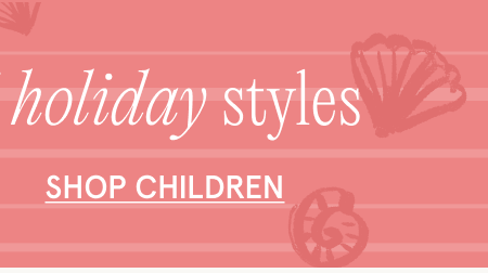 up to 30% off holiday styles SHOP CHILDREN