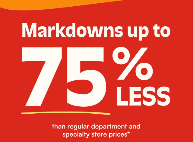Markdowns up to 75% less than regular department and specialty store prices*