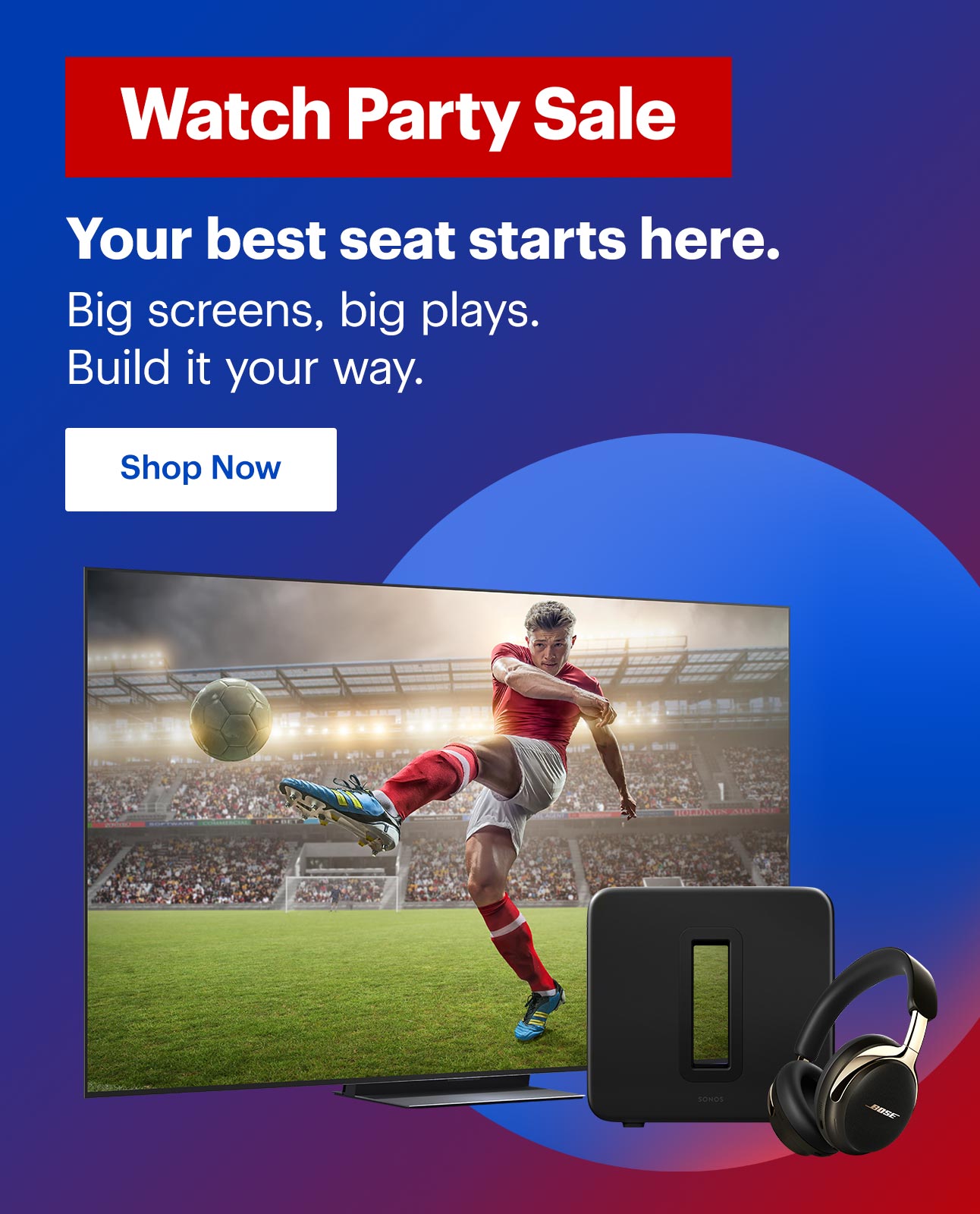 Watch Party Sale. Your best seat starts here. Big screens, big plays. Build it your way. Shop Now