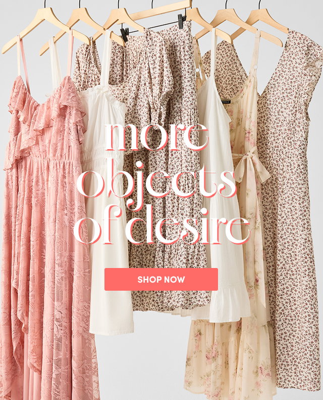 more objects of desire | Shop Now >