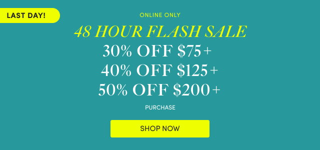 Last Day! | Online Only | 48 Hour Flash Sale! | 30% Off $75+ | 40% Off $125+ | 50% Off $200+ | Shop Now >