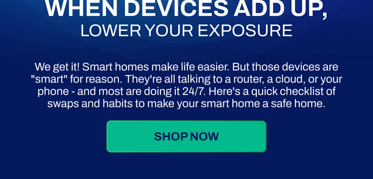 WHEN DEVICES ADD UP, LOWER YOUR EXPOSURE