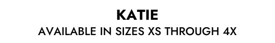 KATIE AVAILABLE IN SIZES XS THROUGH 4X
