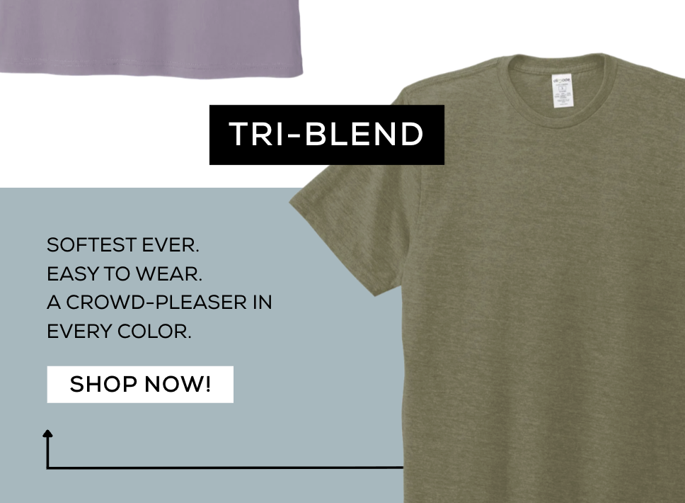 Tri-Blend: SOFTest ever. EASY TO WEAR. A CROWD-PLEASER IN EVERY COLOR. Shop Now!