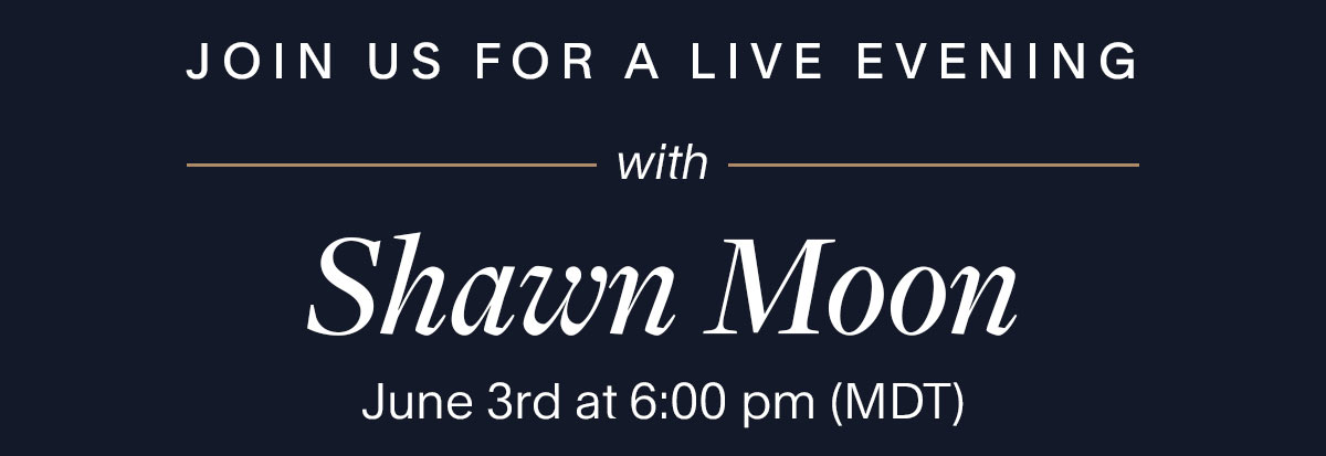 Join us for a live evening with Shawn Moon. June 3rd at 6:00 pm (MDT).