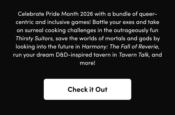  Battle your exes and take on surreal cooking challenges in the outrageously fun Thirsty Suitors, save the worlds of mortals and gods by looking into the future in Harmony: The Fall of Reverie, run your dream D&D-inspired tavern in Tavern Talk, and more!