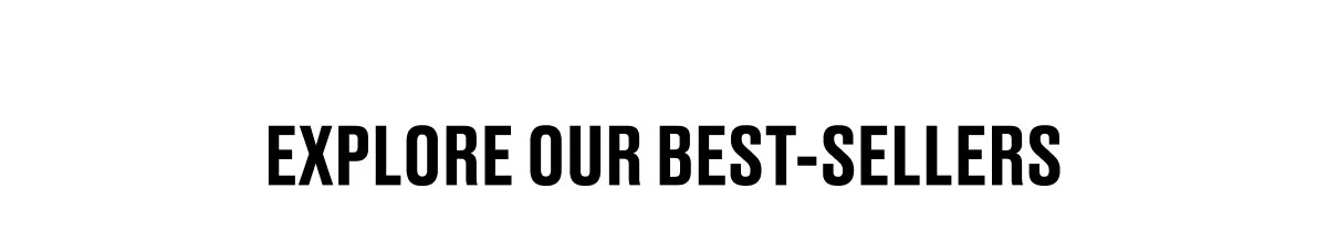 EXPLORE OUR BEST-SELLERS