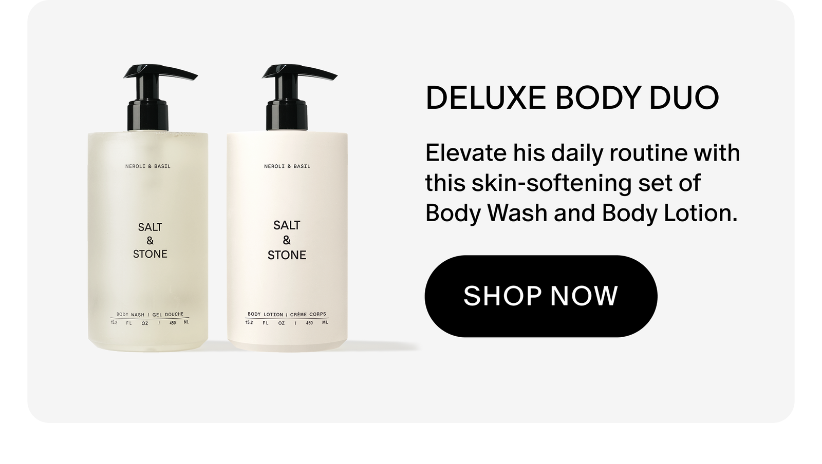 DELUXE BODY DUO: Elevate his daily routine with this skin-softening set of Body Wash and Body Lotion.