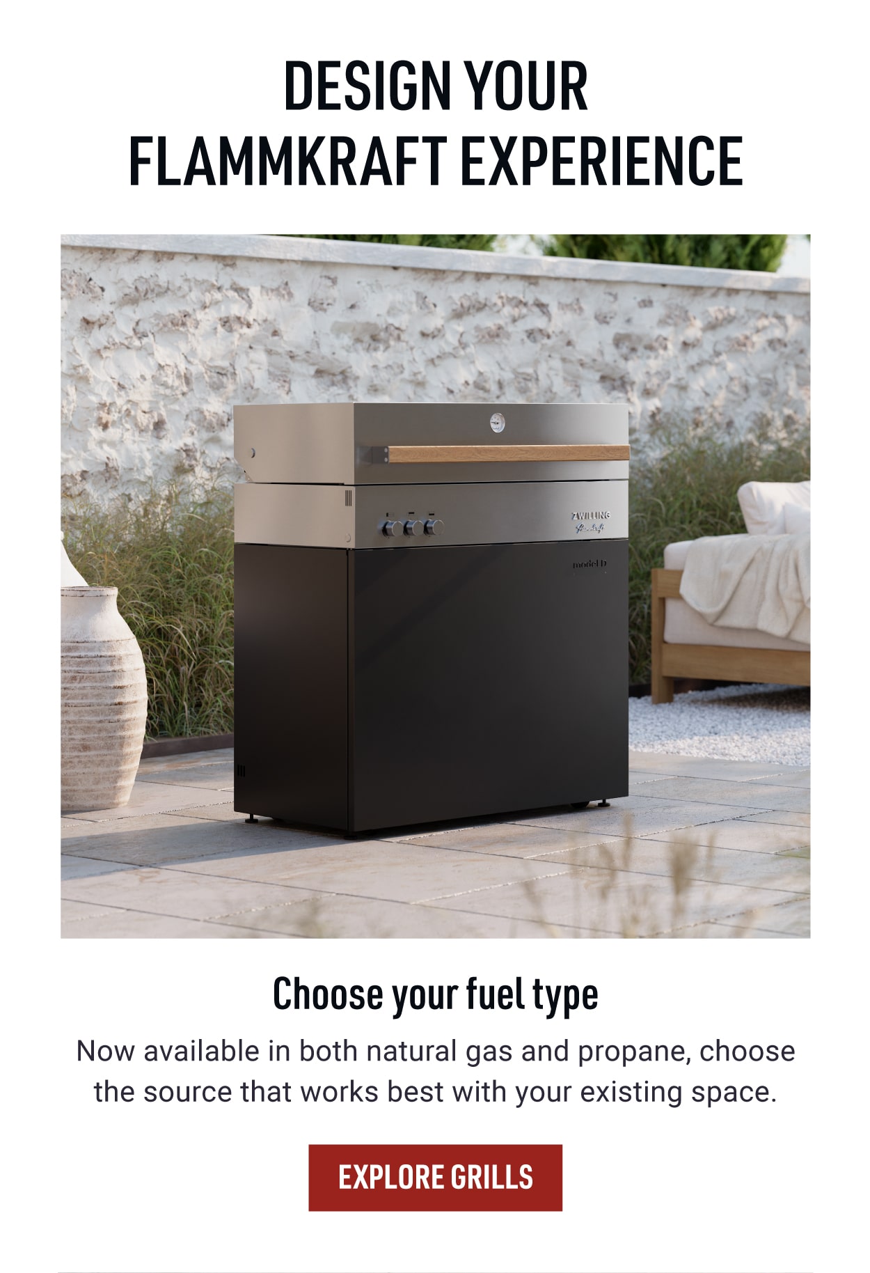 Choose your fuel type: Now available in natural gas and propane.