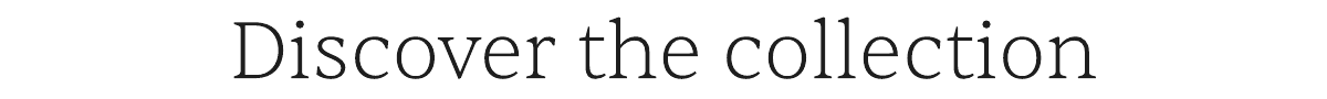 Discover the collection