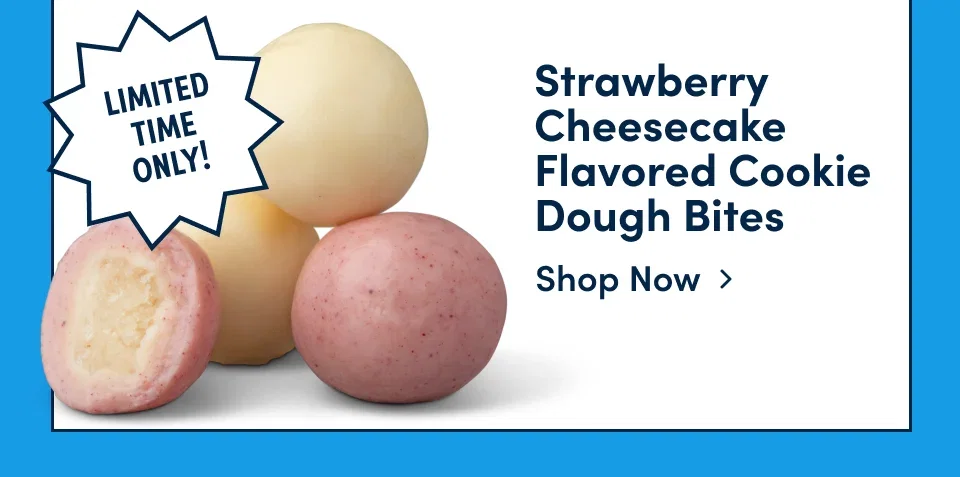 Limited time only! Strawberry Cheesecake Flavored Cookie Dough Bites. Shop now.