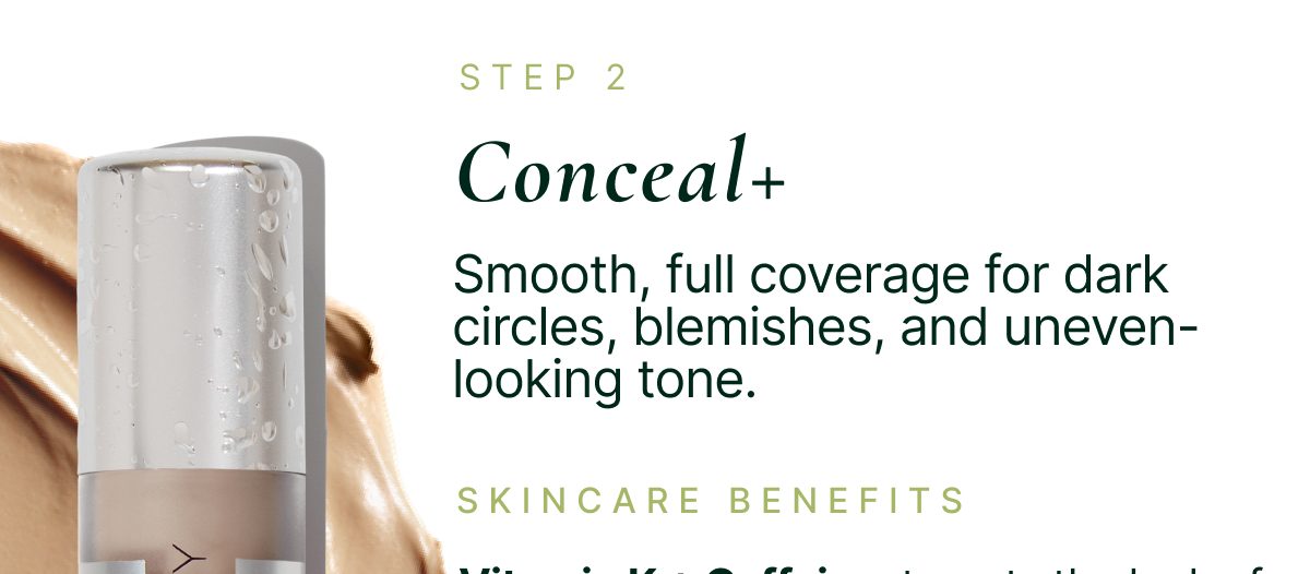 Conceal+: Smooth, full coverage for dark circles, blemishes, and uneven-looking tone.