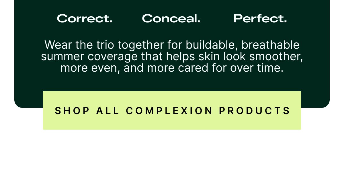 Wear the trio together for buildable, breathable summer coverage that helps skin look smoother.