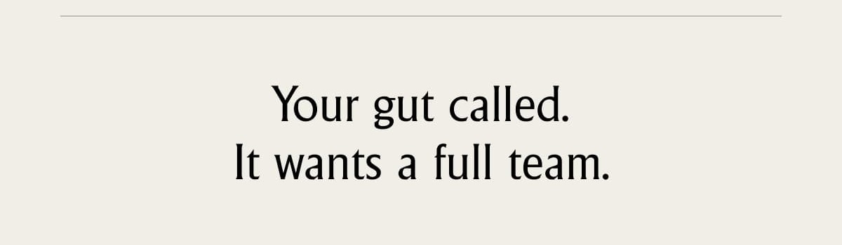 Your gut called. It wants a full team.