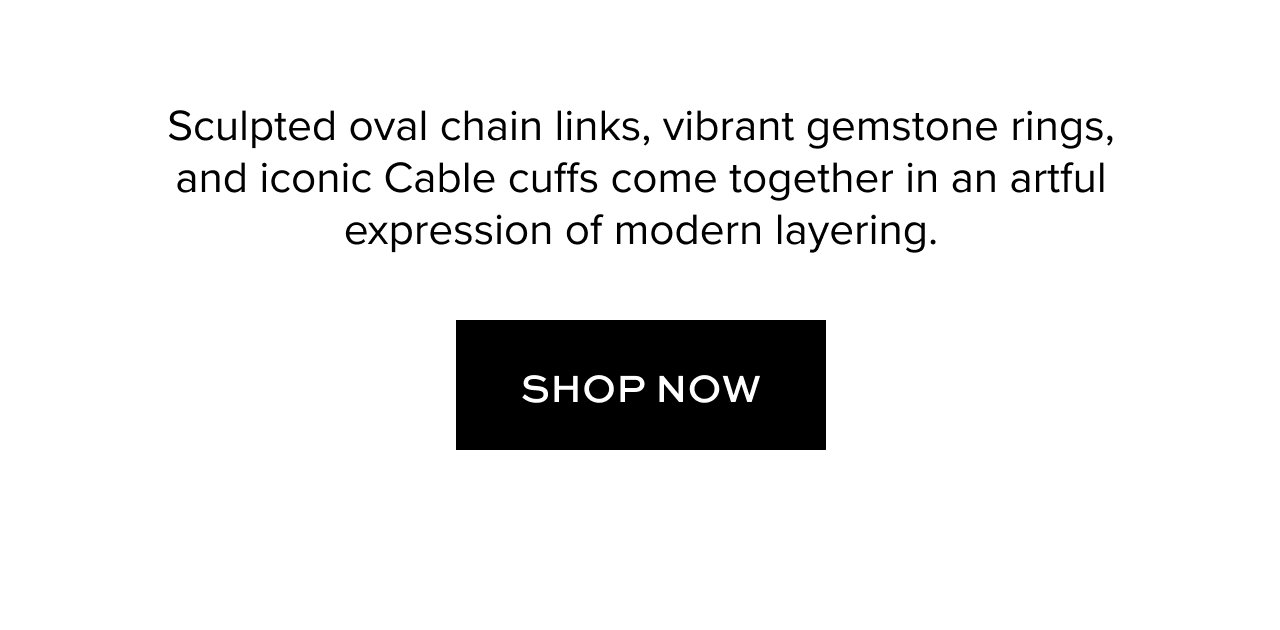 Sculpted oval chain links, vibrant gemstone rings, and iconic Cable cuffs come together in an artful expression of modern layering.