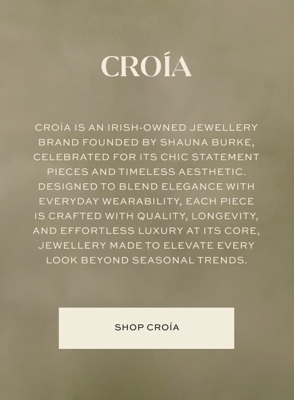 Croía is an irish-owned jewellery brand founded by Shauna Burke, celebrated for its chic statement pieces and timeless aesthetic. Designed to blend elegance with everyday wearability, each piece is crafted with quality, longevity, and effortless luxury at its core, jewellery made to elevate every look beyond seasonal trends