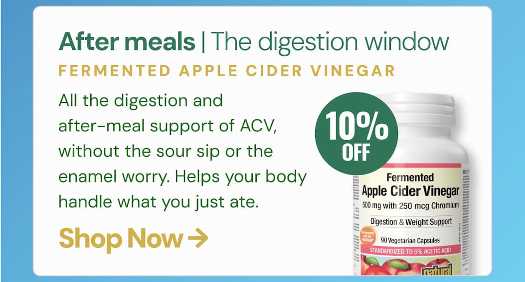 After meals — the digestion window Fermented Apple Cider Vinegar All the digestion and after-meal support of ACV, without the sour sip or the enamel worry. Helps your body handle what you just ate.