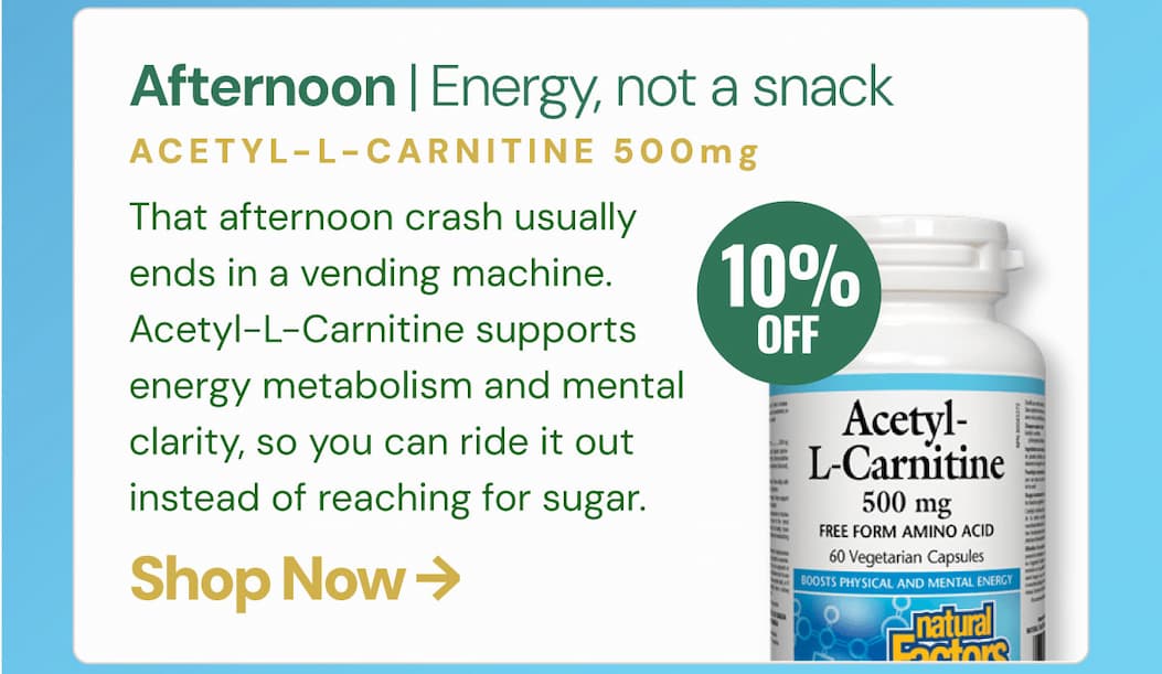 Afternoon — energy, not a snack Acetyl-L-Carnitine 500 mg That afternoon crash usually ends in a vending machine. Acetyl-L-Carnitine supports energy metabolism and mental clarity, so you can ride it out instead of reaching for sugar.